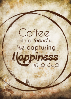 ... this week to enjoy a cup of coffee with a friend. Savor the moment