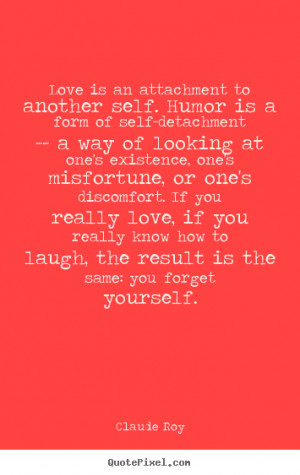 ... quote - Love is an attachment to another self. humor.. - Love quote