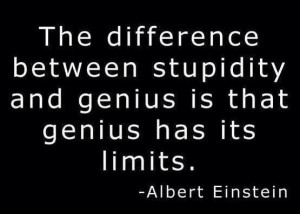 ... stupidity and genius is that genius has its limits. — Albert