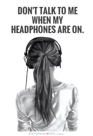 Don't talk to me when my headphones are on. Picture Quote #1