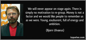 We will never appear on stage again. There is simply no motivation to ...