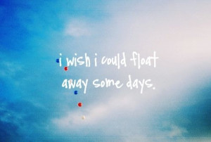 Wish I Could Float Away Some Days