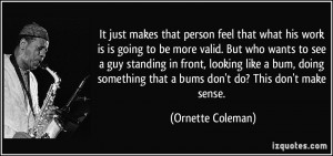 It just makes that person feel that what his work is is going to be ...