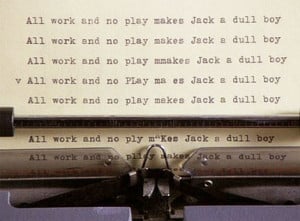 All work and no play makes Jack a dull boy...
