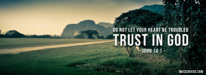 Do not let your heart be troubled TRUST IN GOD..
