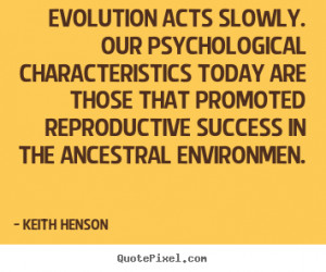 Evolution acts slowly. Our psychological characteristics today are ...