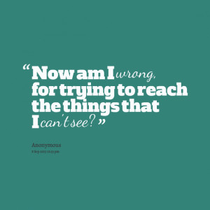 Quotes Picture: now am i wrong, for trying to reach the things that i ...