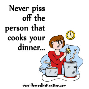 Never piss off the person that cooks your dinner