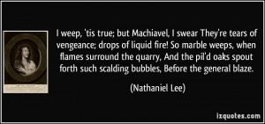 ; but Machiavel, I swear They're tears of vengeance; drops of liquid ...