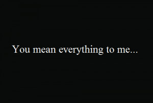 ... or not, but my love you mean universe to me, you're my everything