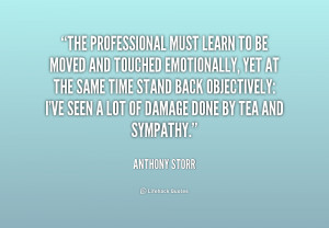 The professional must learn to be moved and touched emotionally, yet ...