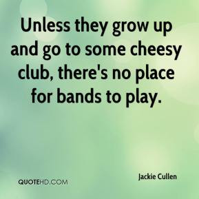 ... up and go to some cheesy club, there's no place for bands to play