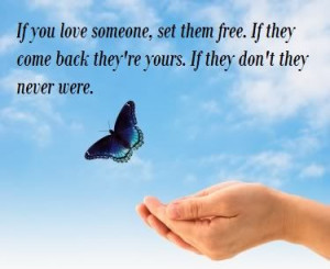 If You Love Someone, Set Them Free. If They Come Back They’re Yours ...