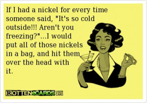 nickel for every time someone said, It's so cold outside!!! Aren't you ...