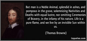 But man is a Noble Animal, splendid in ashes, and pompous in the grave ...