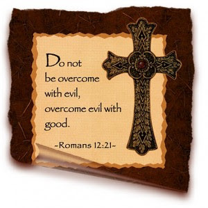 OVERCOME EVIL WITH GOOD” (ROMANS 12:21)