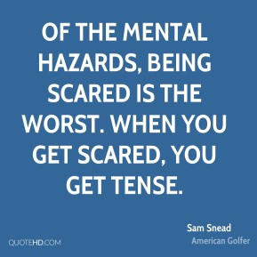 Sam Snead - Of the mental hazards, being scared is the worst. When you ...