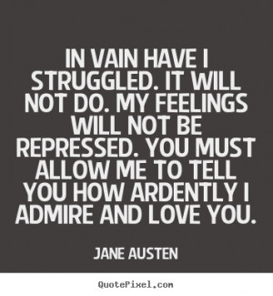 ... You must allow me to tell you how ardently I admire and love you