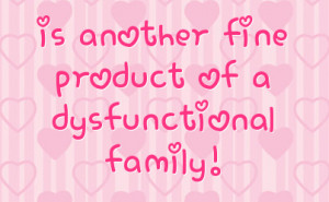 is another fine product of a dysfunctional family!