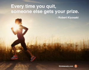Every time you quit, someone else gets your prize. Keep going!