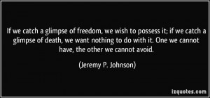 of freedom, we wish to possess it; if we catch a glimpse of death ...