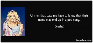 ... date me have to know that their name may end up in a pop song. - Kesha