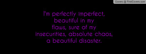 perfectly imperfect, beautiful in myflaws, sure of my insecurities ...