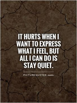 ... when I want to express what I feel, but all I can do is stay quiet