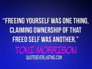 ... claiming ownership of that freed self was another.” - Toni Morrison