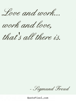 Quote about love - Love and work... work and love, that's all there..