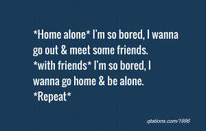 Home alone* I'm so bored, I wanna go out & meet some friends. *with ...