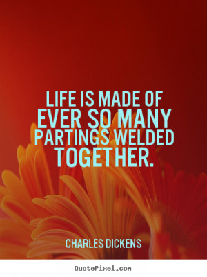 Life quotes - Life is made of ever so many partings welded together.