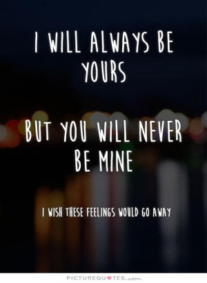 ... never be mine. I wish these feelings would go away Picture Quote #1