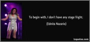 To begin with, I don't have any stage fright. - Ednita Nazario