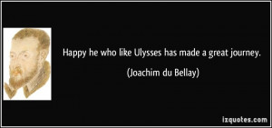 ... he who like Ulysses has made a great journey. - Joachim du Bellay