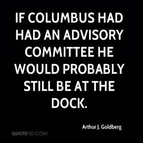If Columbus had had an advisory committee he would probably still be ...