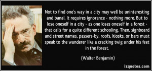 Not to find one's way in a city may well be uninteresting and banal ...