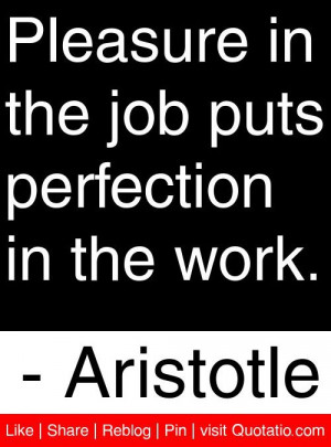 ... the job puts perfection in the work. - Aristotle #quotes #quotations
