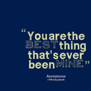 Quotes Picture: you are the best thing that's ever been mine