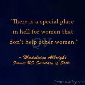 There is a special place in hell for women who do not help other women ...
