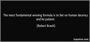 ... formula is to bet on human decency and be patient. - Robert Brault