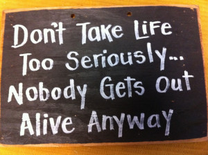 SS-65 Don't take life too seriously Nobody Gets Out Alive anyway sign
