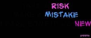 Take a Risk Make a Mistake learn something