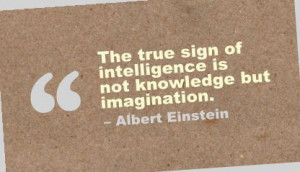 ... true sign of Intelligence is not knowledge but Imagination ~ Art Quote