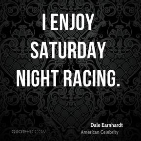 Dale Earnhardt - I enjoy Saturday night racing.