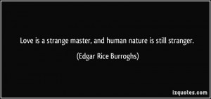 Love is a strange master, and human nature is still stranger. - Edgar ...