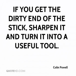 ... the dirty end of the stick, sharpen it and turn it into a useful tool