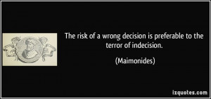 The risk of a wrong decision is preferable to the terror of indecision ...
