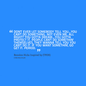 Quotes Picture: don't ever let somebody tell youyou can't do something ...