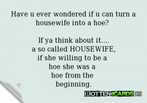 ahousewife into a hoe? If ya think about it....a so called HOUSEWIFE ...